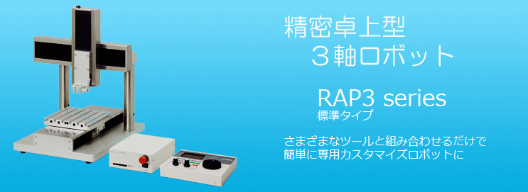 精密卓上型3軸ロボット RAP3（標準タイプ）さまざまなツールと組み合わせるだけで、簡単に専用カスタマイズロボットに